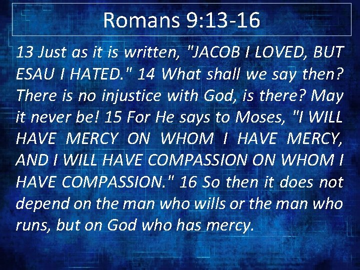 Romans 9: 13 -16 13 Just as it is written, "JACOB I LOVED, BUT