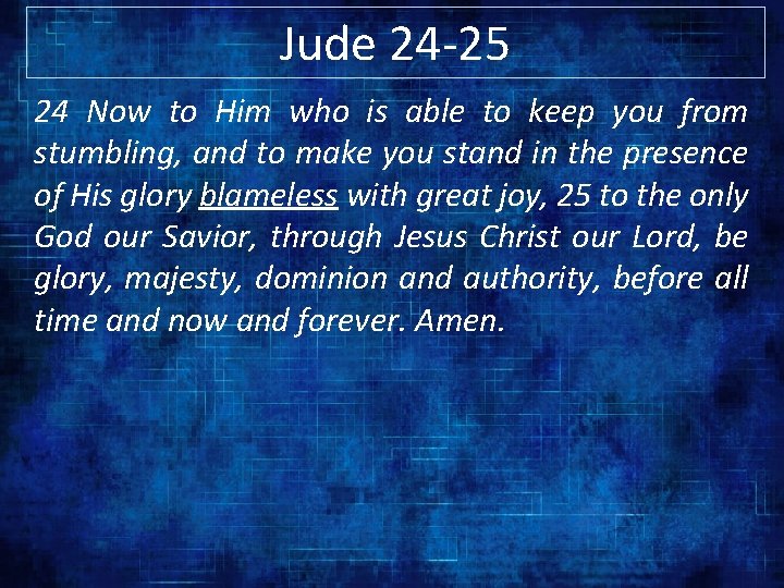 Jude 24 -25 24 Now to Him who is able to keep you from