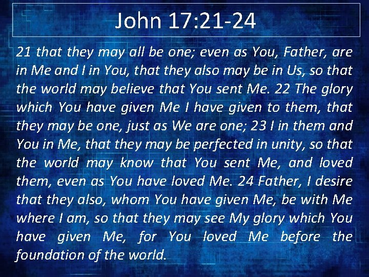 John 17: 21 -24 21 that they may all be one; even as You,