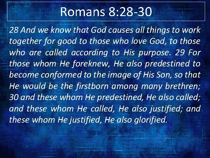 Romans 8: 28 -30 28 And we know that God causes all things to