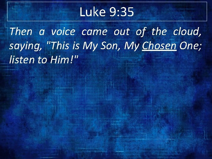 Luke 9: 35 Then a voice came out of the cloud, saying, "This is