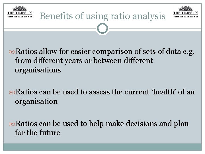 Benefits of using ratio analysis Ratios allow for easier comparison of sets of data