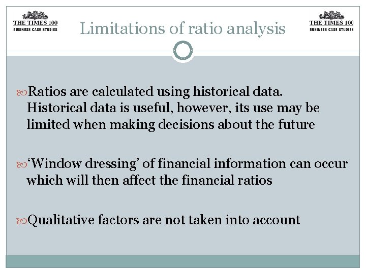 Limitations of ratio analysis Ratios are calculated using historical data. Historical data is useful,