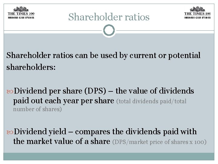 Shareholder ratios can be used by current or potential shareholders: Dividend per share (DPS)