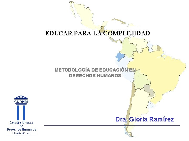 EDUCAR PARA LA COMPLEJIDAD METODOLOGÍA DE EDUCACIÓN EN DERECHOS HUMANOS Dra. Gloria Ramírez 