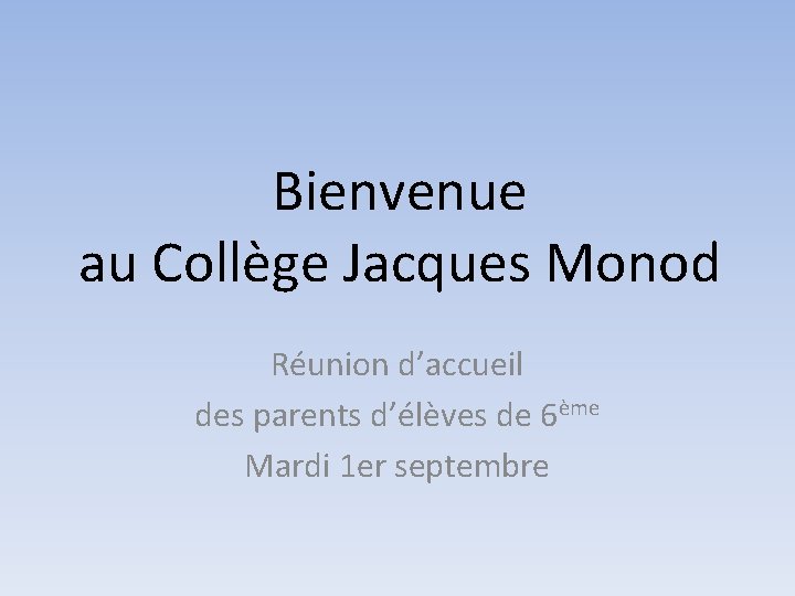 Bienvenue au Collège Jacques Monod Réunion d’accueil des parents d’élèves de 6ème Mardi 1