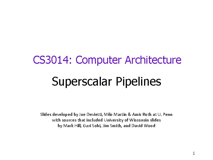 CS 3014: Computer Architecture Superscalar Pipelines Slides developed by Joe Devietti, Milo Martin &