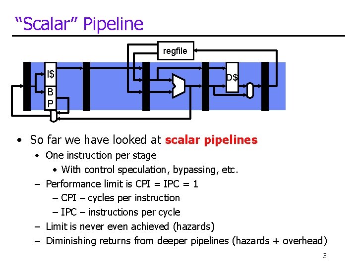 “Scalar” Pipeline regfile I$ D$ B P • So far we have looked at