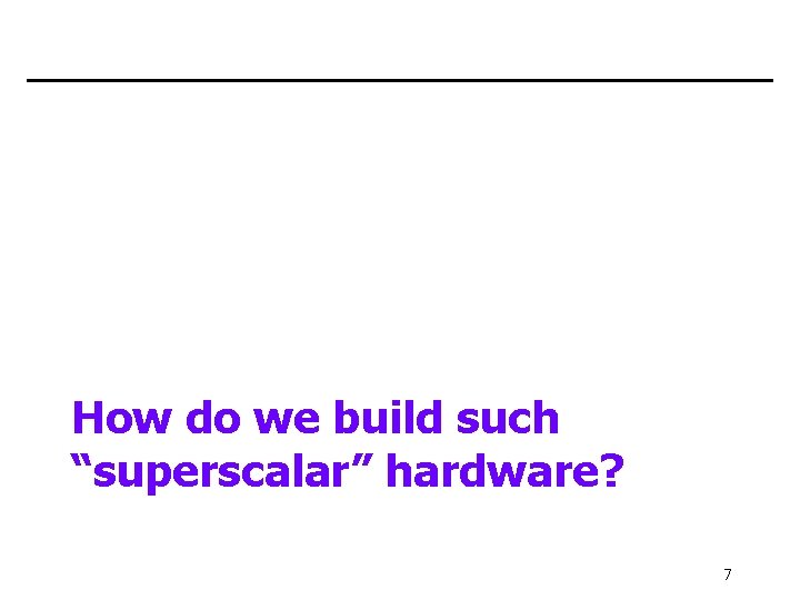 How do we build such “superscalar” hardware? 7 