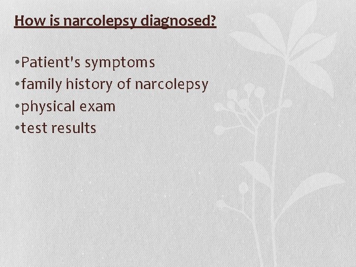 How is narcolepsy diagnosed? • Patient's symptoms • family history of narcolepsy • physical