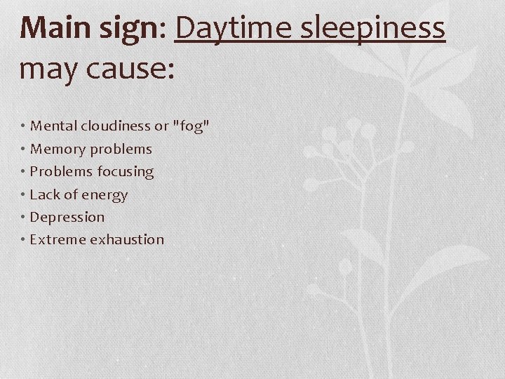 Main sign: Daytime sleepiness may cause: • Mental cloudiness or "fog" • Memory problems
