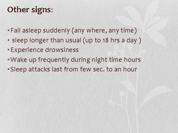 Other signs: • Fall asleep suddenly (any where, any time) • sleep longer than