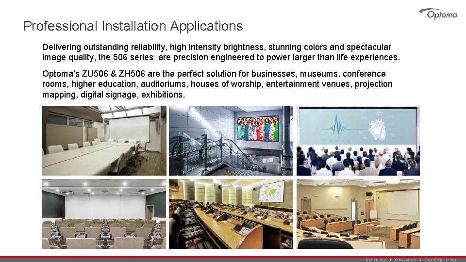 Professional Installation Applications Delivering outstanding reliability, high intensity brightness, stunning colors and spectacular image