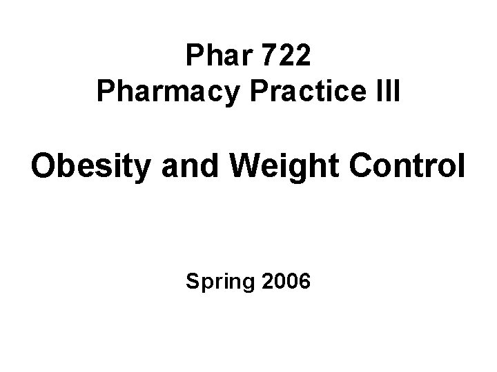 Phar 722 Pharmacy Practice III Obesity and Weight Control Spring 2006 