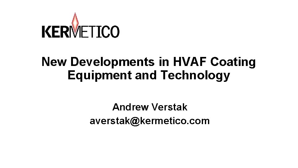 New Developments in HVAF Coating Equipment and Technology Andrew Verstak averstak@kermetico. com New Developments in HVAF Coating Equipment and Technology Andrew Verstak averstak@kermetico. com
