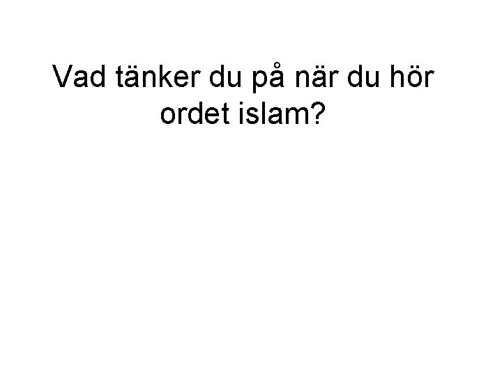 Vad tänker du på när du hör ordet islam? Vad tänker du på när du hör ordet islam?