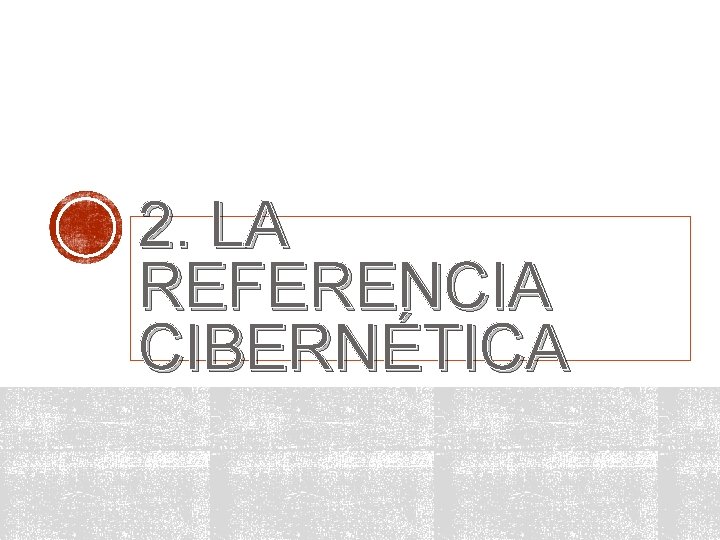 2. LA REFERENCIA CIBERNÉTICA 