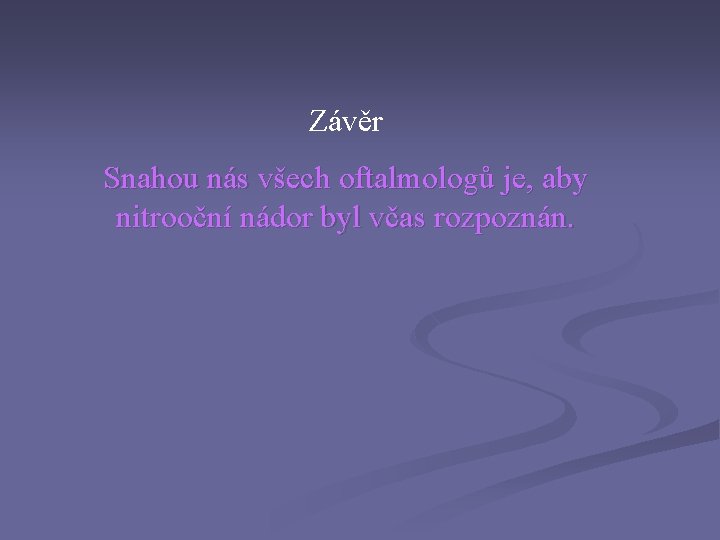 Závěr Snahou nás všech oftalmologů je, aby nitrooční nádor byl včas rozpoznán. Závěr Snahou nás všech oftalmologů je, aby nitrooční nádor byl včas rozpoznán.