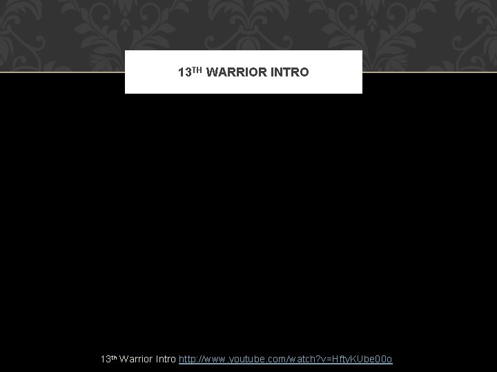 13 TH WARRIOR INTRO 13 th Warrior Intro http: //www. youtube. com/watch? v=Hfty. KUbe
