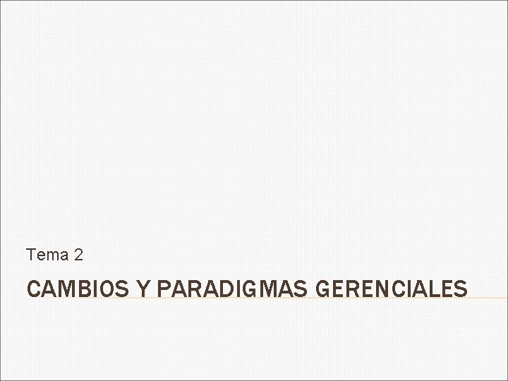 Tema 2 CAMBIOS Y PARADIGMAS GERENCIALES 