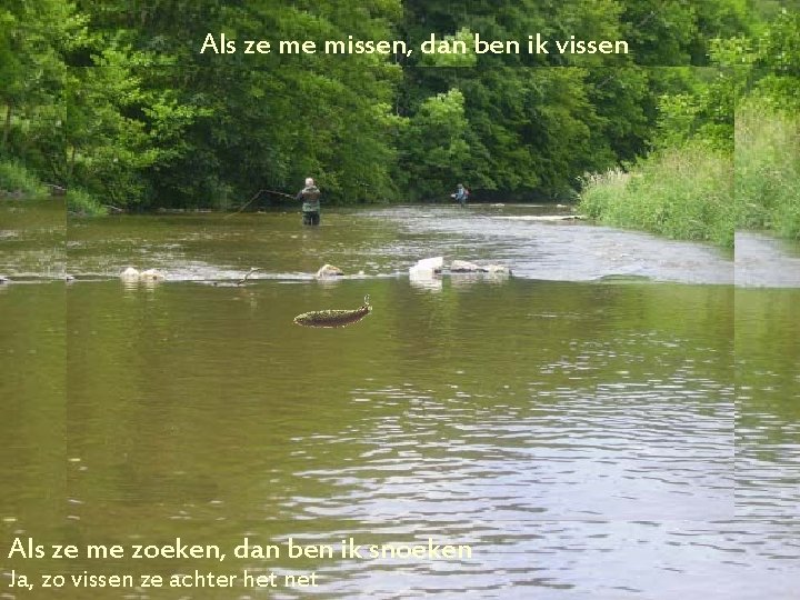Als ze me missen, dan ben ik vissen Als ze me zoeken, dan ben