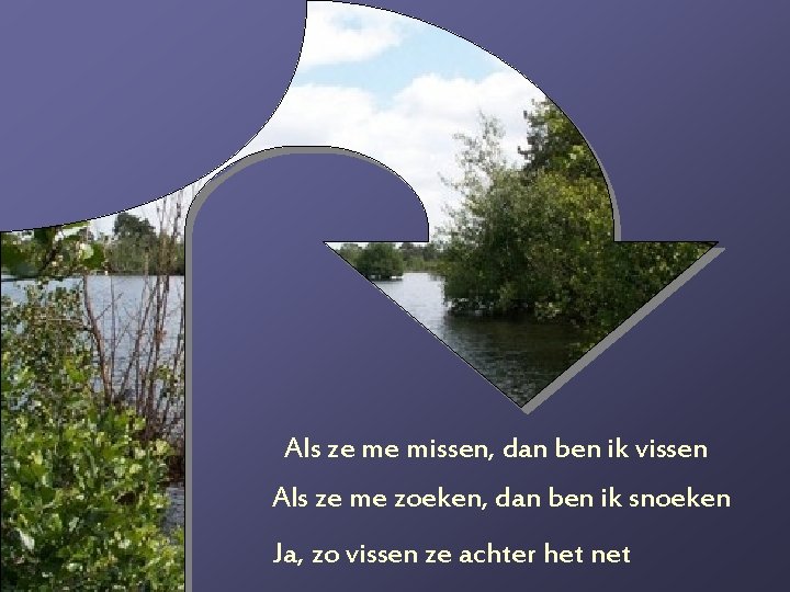 Als ze me missen, dan ben ik vissen Als ze me zoeken, dan ben