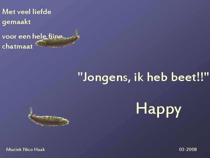 Met veel liefde gemaakt voor een hele fijne chatmaat "Jongens, ik heb beet!!" Happy