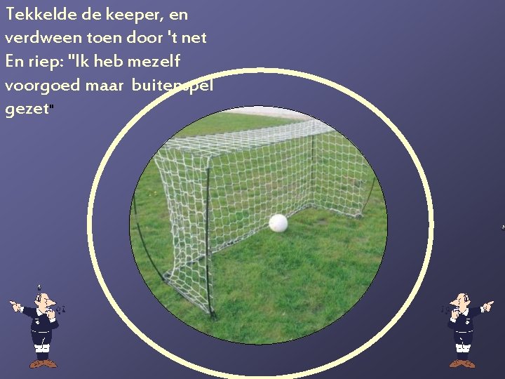 Tekkelde de keeper, en verdween toen door 't net En riep: "Ik heb mezelf