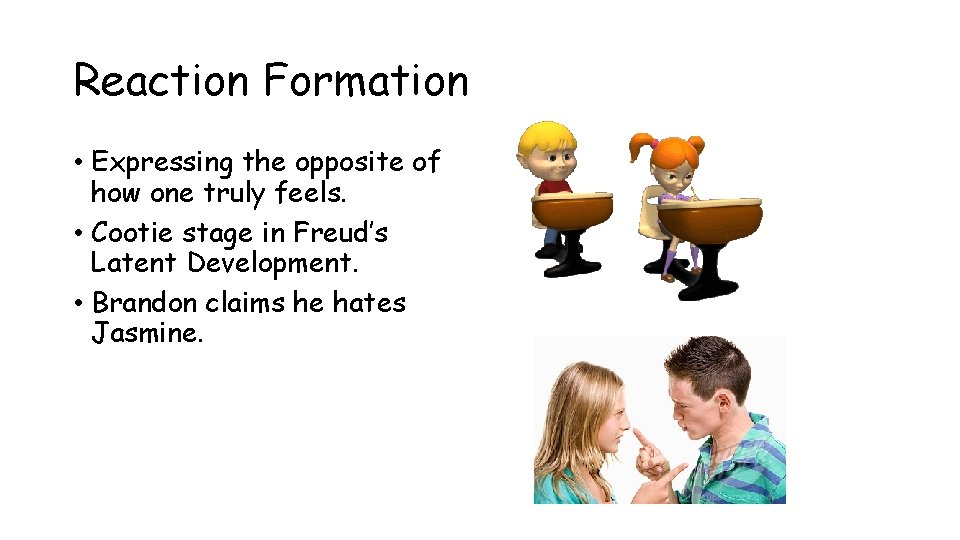 Reaction Formation • Expressing the opposite of how one truly feels. • Cootie stage Reaction Formation • Expressing the opposite of how one truly feels. • Cootie stage