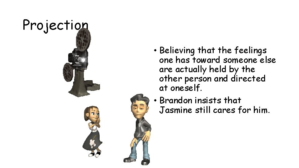 Projection • Believing that the feelings one has toward someone else are actually held Projection • Believing that the feelings one has toward someone else are actually held