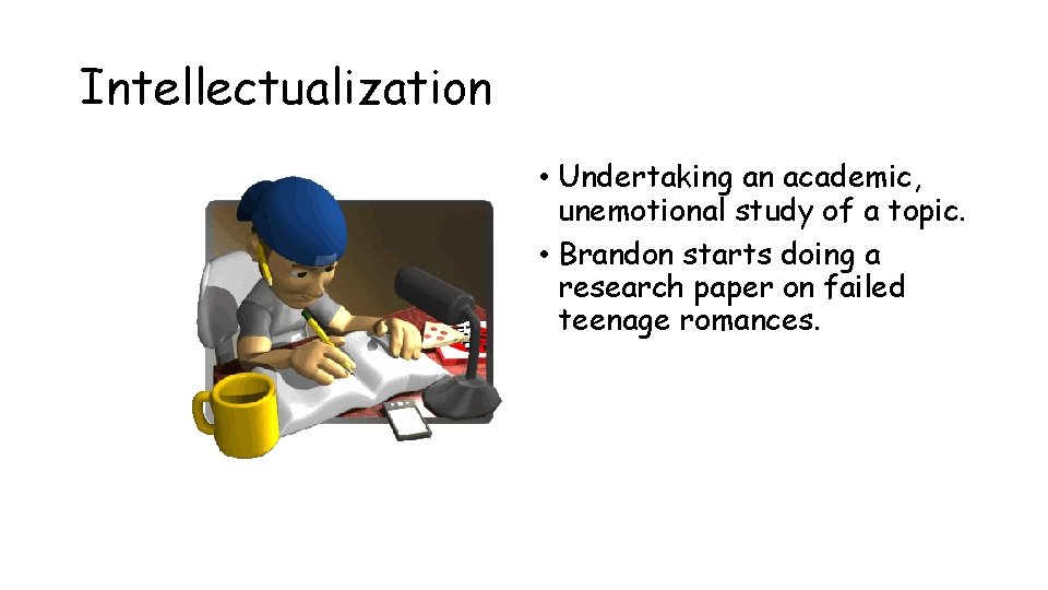 Intellectualization • Undertaking an academic, unemotional study of a topic. • Brandon starts doing Intellectualization • Undertaking an academic, unemotional study of a topic. • Brandon starts doing