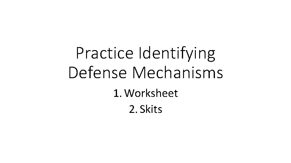 Practice Identifying Defense Mechanisms 1. Worksheet 2. Skits Practice Identifying Defense Mechanisms 1. Worksheet 2. Skits
