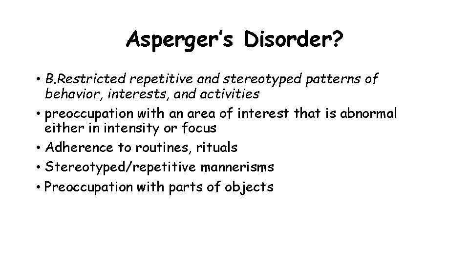 Asperger’s Disorder? • B. Restricted repetitive and stereotyped patterns of behavior, interests, and activities Asperger’s Disorder? • B. Restricted repetitive and stereotyped patterns of behavior, interests, and activities