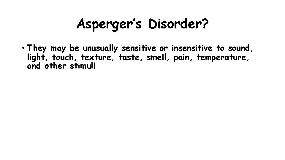 Asperger’s Disorder? • They may be unusually sensitive or insensitive to sound, light, touch, Asperger’s Disorder? • They may be unusually sensitive or insensitive to sound, light, touch,
