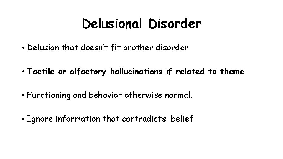Delusional Disorder • Delusion that doesn’t fit another disorder • Tactile or olfactory hallucinations Delusional Disorder • Delusion that doesn’t fit another disorder • Tactile or olfactory hallucinations