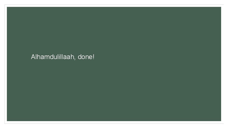 Alhamdulillaah, done! Alhamdulillaah, done!