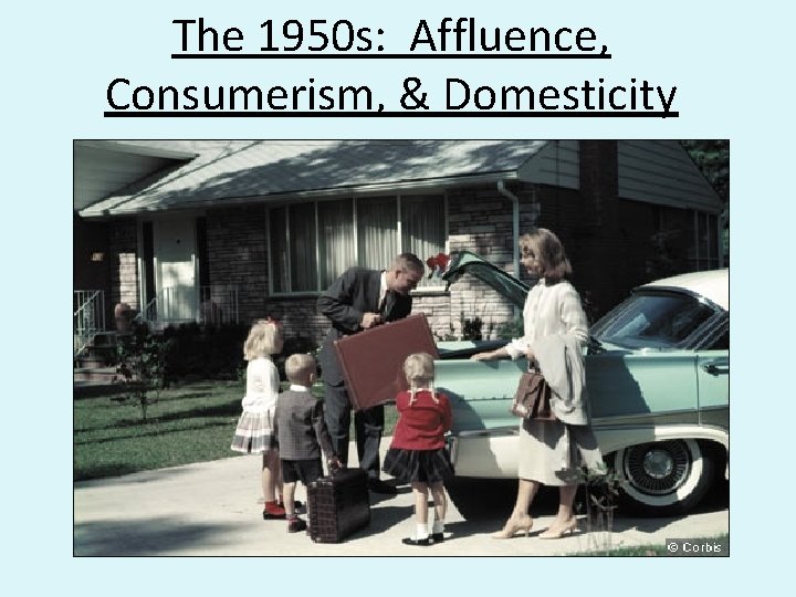 The 1950 s: Affluence, Consumerism, & Domesticity 