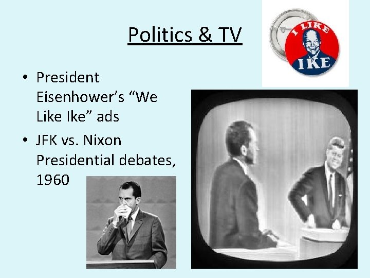 Politics & TV • President Eisenhower’s “We Like Ike” ads • JFK vs. Nixon