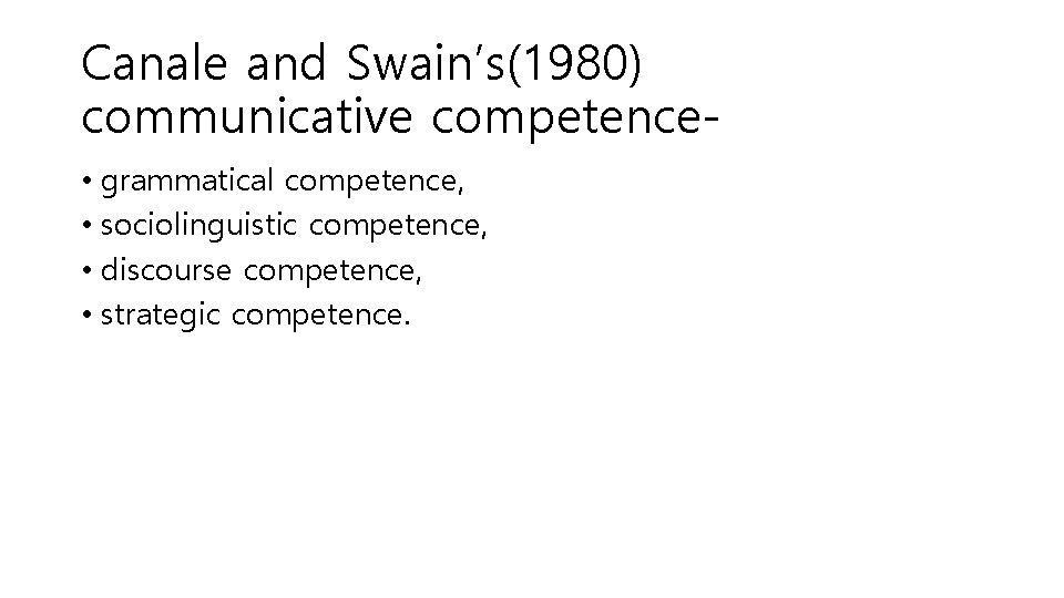 Canale and Swain’s(1980) communicative competence • grammatical competence, • sociolinguistic competence, • discourse competence,