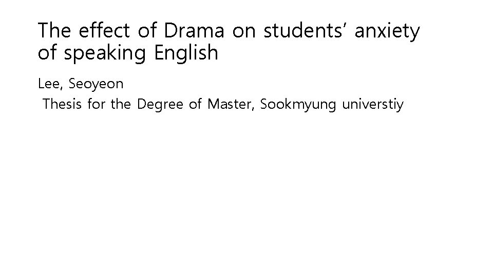 The effect of Drama on students’ anxiety of speaking English Lee, Seoyeon Thesis for