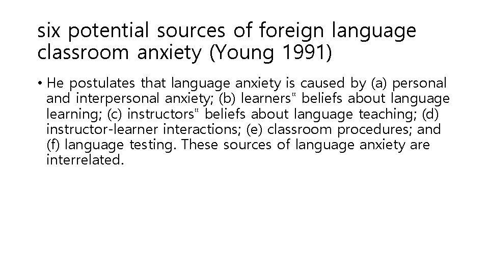 six potential sources of foreign language classroom anxiety (Young 1991) • He postulates that