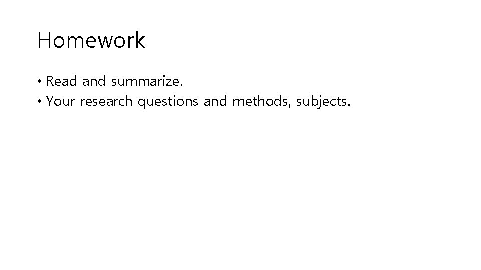 Homework • Read and summarize. • Your research questions and methods, subjects. 