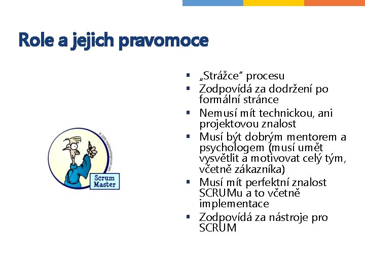 Role a jejich pravomoce § „Strážce“ procesu § Zodpovídá za dodržení po formální stránce Role a jejich pravomoce § „Strážce“ procesu § Zodpovídá za dodržení po formální stránce