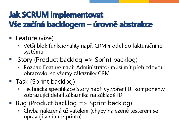 Jak SCRUM implementovat Vše začíná backlogem – úrovně abstrakce § Feature (vize) • Větší Jak SCRUM implementovat Vše začíná backlogem – úrovně abstrakce § Feature (vize) • Větší