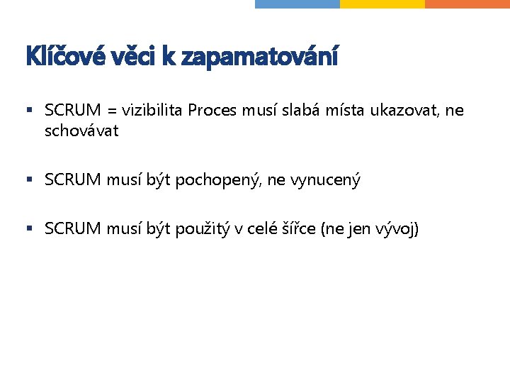Klíčové věci k zapamatování § SCRUM = vizibilita Proces musí slabá místa ukazovat, ne Klíčové věci k zapamatování § SCRUM = vizibilita Proces musí slabá místa ukazovat, ne