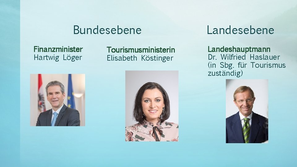 Bundesebene Finanzminister Hartwig Löger Tourismusministerin Elisabeth Köstinger Landesebene Landeshauptmann Dr. Wilfried Haslauer (in Sbg. Bundesebene Finanzminister Hartwig Löger Tourismusministerin Elisabeth Köstinger Landesebene Landeshauptmann Dr. Wilfried Haslauer (in Sbg.