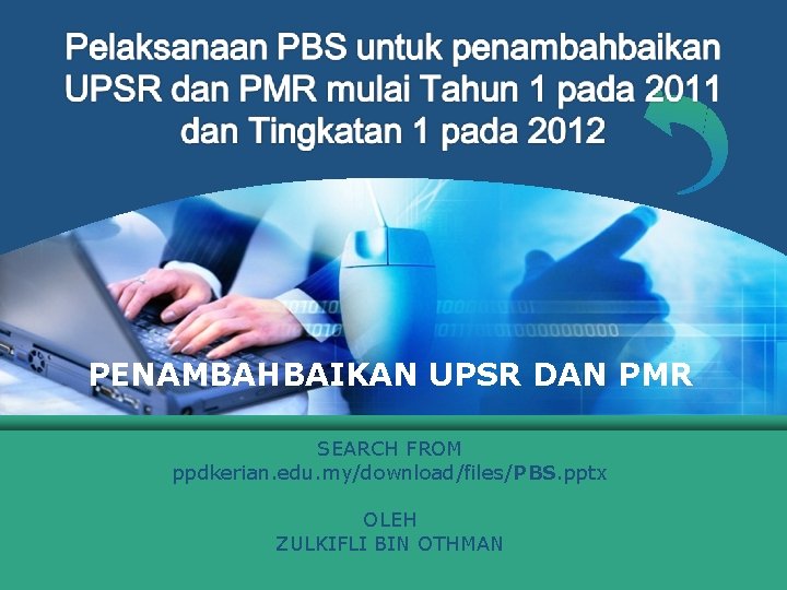 PENAMBAHBAIKAN UPSR DAN PMR SEARCH FROM ppdkerian. edu. my/download/files/PBS. pptx OLEH ZULKIFLI BIN OTHMAN