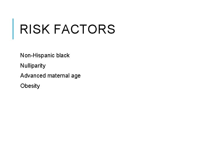 RISK FACTORS Non-Hispanic black Nulliparity Advanced maternal age Obesity 