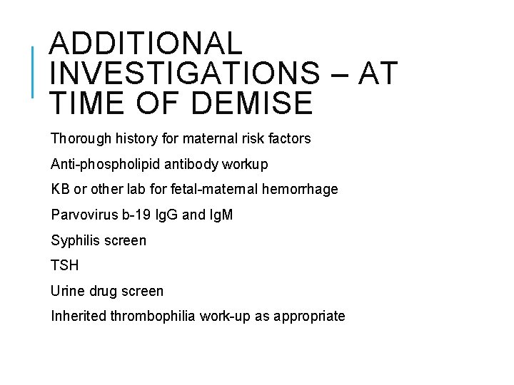 ADDITIONAL INVESTIGATIONS – AT TIME OF DEMISE Thorough history for maternal risk factors Anti-phospholipid