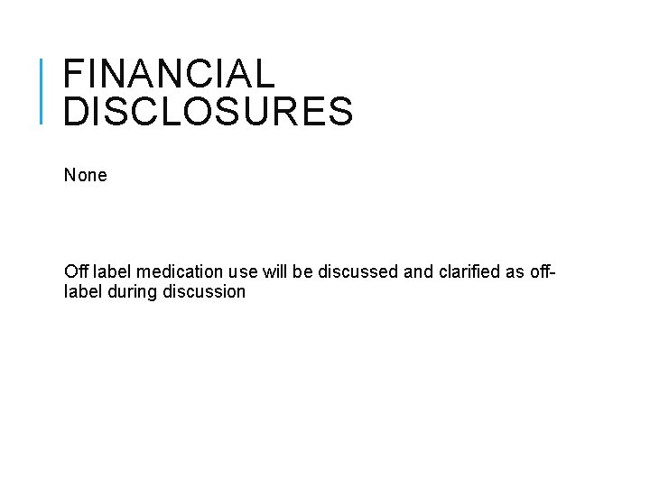 FINANCIAL DISCLOSURES None Off label medication use will be discussed and clarified as offlabel